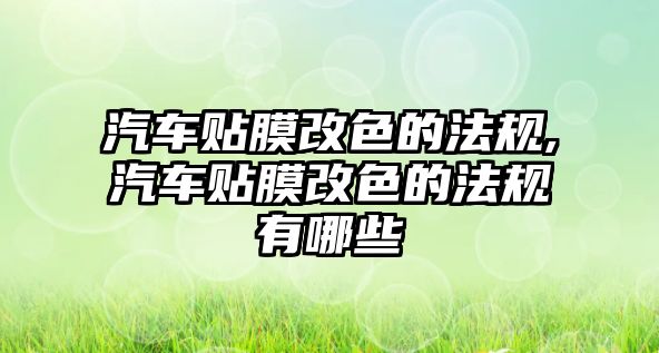 汽車貼膜改色的法規(guī),汽車貼膜改色的法規(guī)有哪些