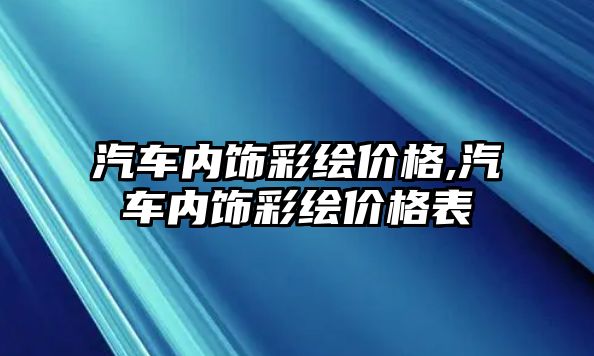 汽車內(nèi)飾彩繪價格,汽車內(nèi)飾彩繪價格表