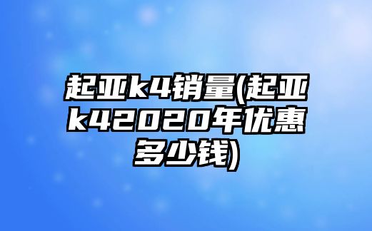 起亞k4銷量(起亞k42020年優(yōu)惠多少錢)