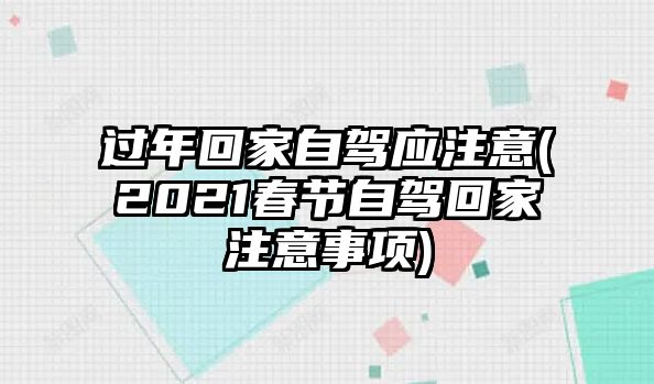 過年回家自駕應(yīng)注意(2021春節(jié)自駕回家注意事項)