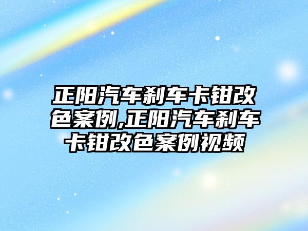 正陽汽車剎車卡鉗改色案例,正陽汽車剎車卡鉗改色案例視頻