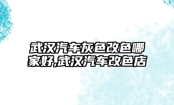 武漢汽車灰色改色哪家好,武漢汽車改色店