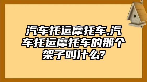 汽車托運摩托車,汽車托運摩托車的那個架子叫什么?