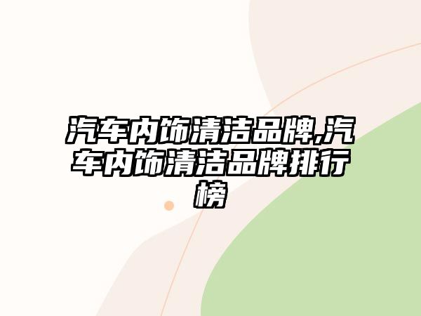 汽車(chē)內(nèi)飾清潔品牌,汽車(chē)內(nèi)飾清潔品牌排行榜