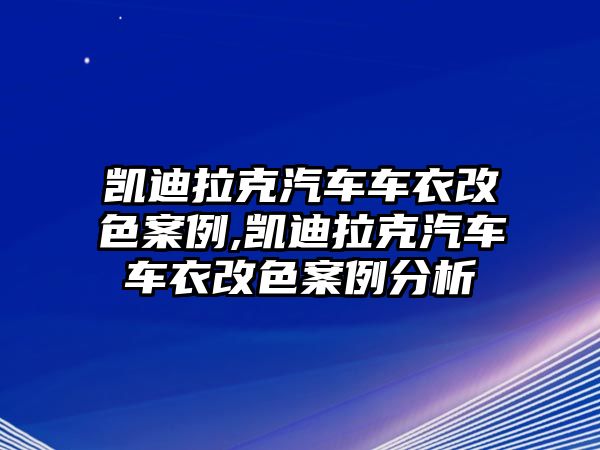 凱迪拉克汽車車衣改色案例,凱迪拉克汽車車衣改色案例分析