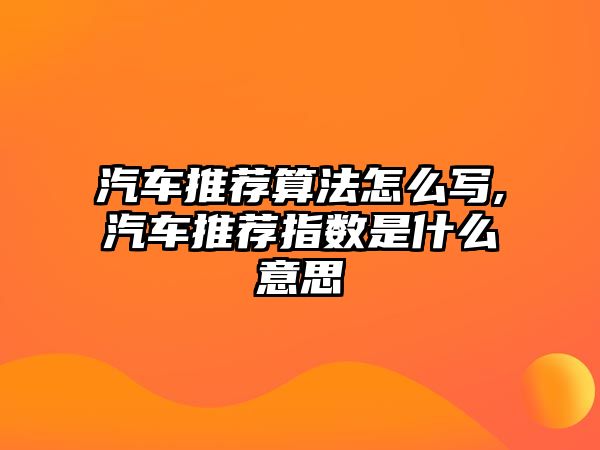 汽車推薦算法怎么寫,汽車推薦指數(shù)是什么意思