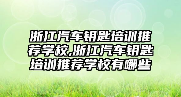 浙江汽車鑰匙培訓(xùn)推薦學(xué)校,浙江汽車鑰匙培訓(xùn)推薦學(xué)校有哪些