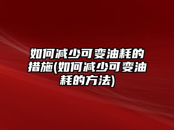 如何減少可變油耗的措施(如何減少可變油耗的方法)