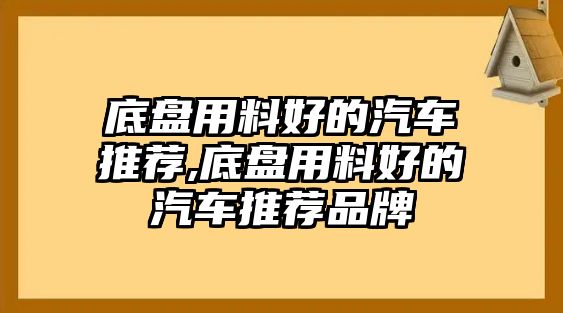 底盤(pán)用料好的汽車推薦,底盤(pán)用料好的汽車推薦品牌