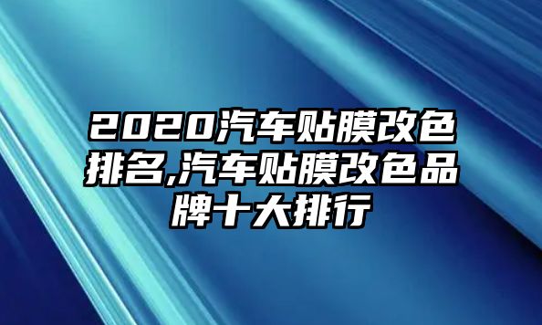 2020汽車貼膜改色排名,汽車貼膜改色品牌十大排行