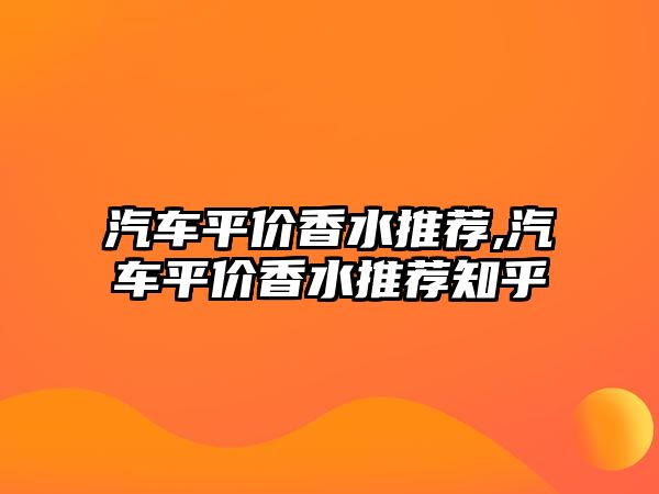 汽車平價香水推薦,汽車平價香水推薦知乎