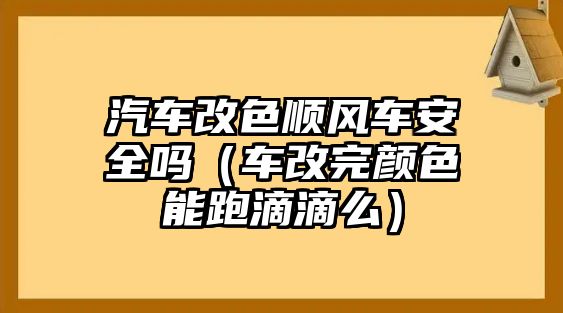 汽車改色順風(fēng)車安全嗎（車改完顏色能跑滴滴么）