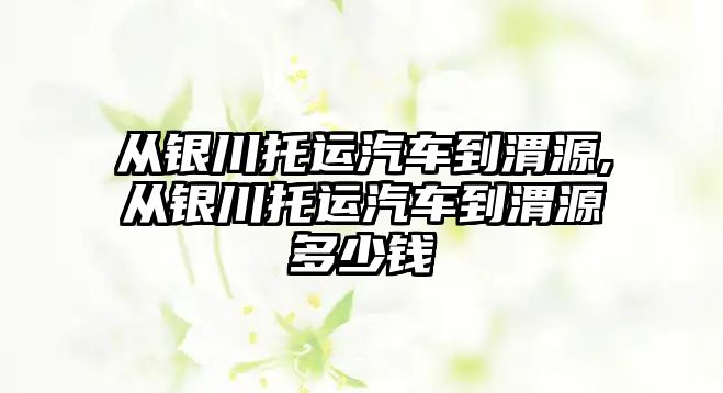 從銀川托運(yùn)汽車到渭源,從銀川托運(yùn)汽車到渭源多少錢