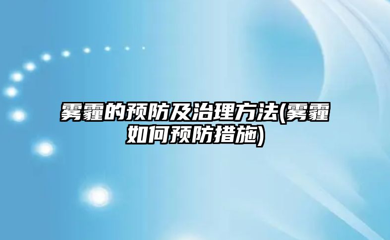 霧霾的預(yù)防及治理方法(霧霾如何預(yù)防措施)