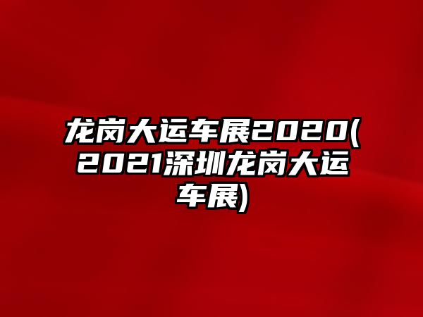 龍崗大運車展2020(2021深圳龍崗大運車展)