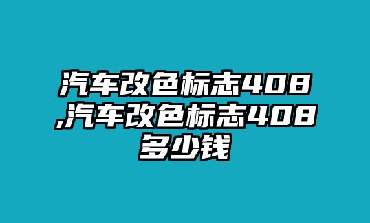 汽車改色標(biāo)志408,汽車改色標(biāo)志408多少錢