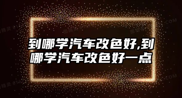 到哪學汽車改色好,到哪學汽車改色好一點