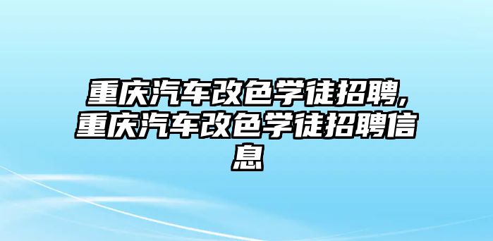 重慶汽車改色學(xué)徒招聘,重慶汽車改色學(xué)徒招聘信息