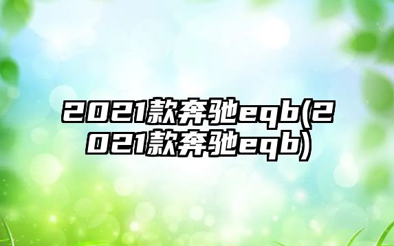 2021款奔馳eqb(2021款奔馳eqb)