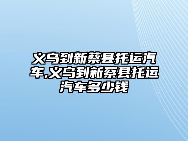 義烏到新蔡縣托運(yùn)汽車,義烏到新蔡縣托運(yùn)汽車多少錢