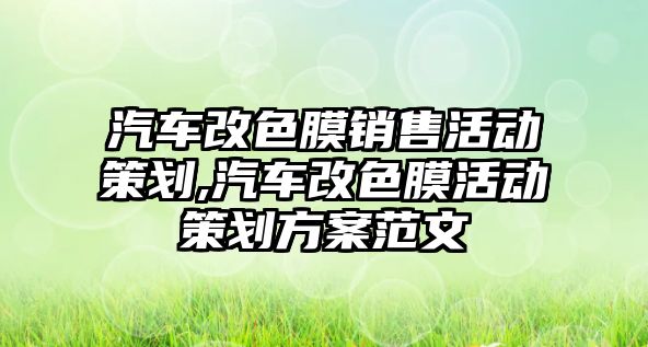 汽車改色膜銷售活動(dòng)策劃,汽車改色膜活動(dòng)策劃方案范文