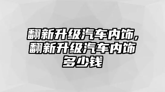 翻新升級汽車內(nèi)飾,翻新升級汽車內(nèi)飾多少錢