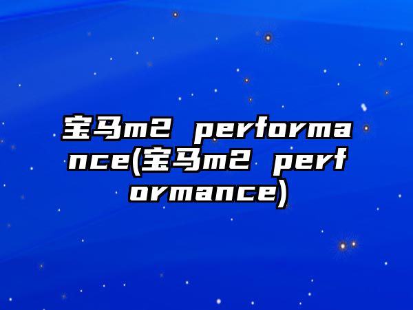 寶馬m2 performance(寶馬m2 performance)