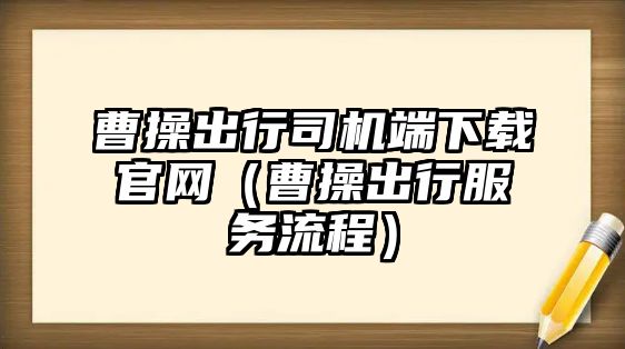 曹操出行司機(jī)端下載官網(wǎng)（曹操出行服務(wù)流程）