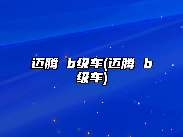 邁騰 b級(jí)車(chē)(邁騰 b級(jí)車(chē))