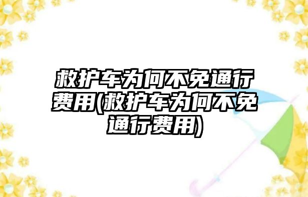 救護車為何不免通行費用(救護車為何不免通行費用)