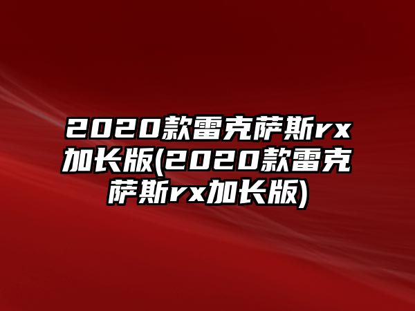 2020款雷克薩斯rx加長版(2020款雷克薩斯rx加長版)