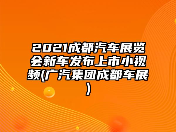 2021成都汽車展覽會新車發(fā)布上市小視頻(廣汽集團成都車展)