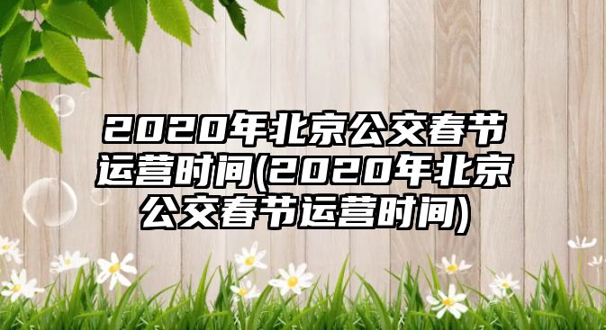 2020年北京公交春節(jié)運營時間(2020年北京公交春節(jié)運營時間)