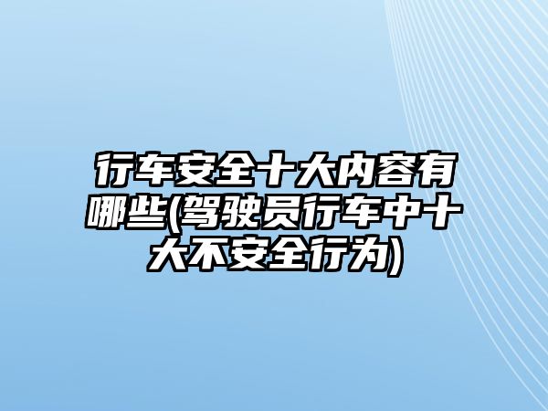 行車安全十大內(nèi)容有哪些(駕駛員行車中十大不安全行為)