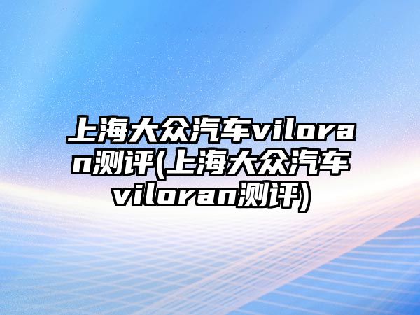 上海大眾汽車viloran測評(上海大眾汽車viloran測評)