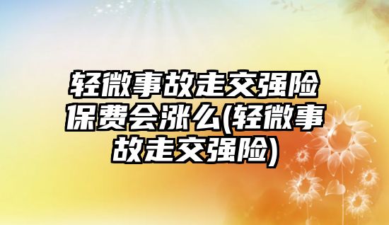 輕微事故走交強(qiáng)險保費會漲么(輕微事故走交強(qiáng)險)