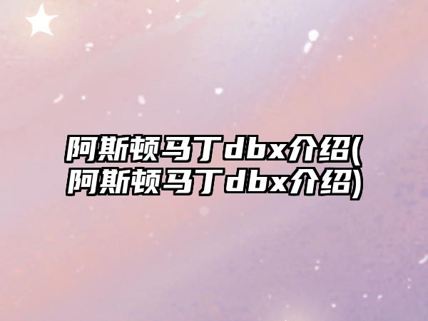 阿斯頓馬丁dbx介紹(阿斯頓馬丁dbx介紹)