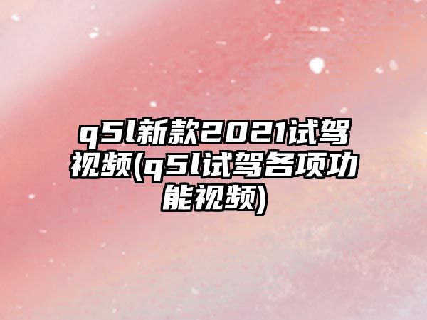 q5l新款2021試駕視頻(q5l試駕各項(xiàng)功能視頻)