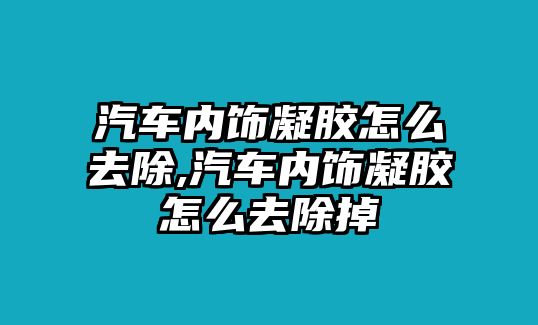 汽車內飾凝膠怎么去除,汽車內飾凝膠怎么去除掉