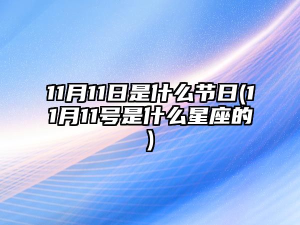 11月11日是什么節(jié)日(11月11號是什么星座的)