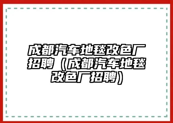 成都汽車地毯改色廠招聘（成都汽車地毯改色廠招聘）