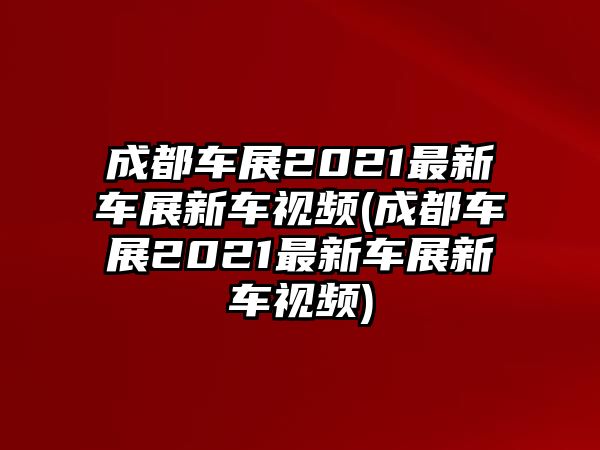 成都車(chē)展2021最新車(chē)展新車(chē)視頻(成都車(chē)展2021最新車(chē)展新車(chē)視頻)