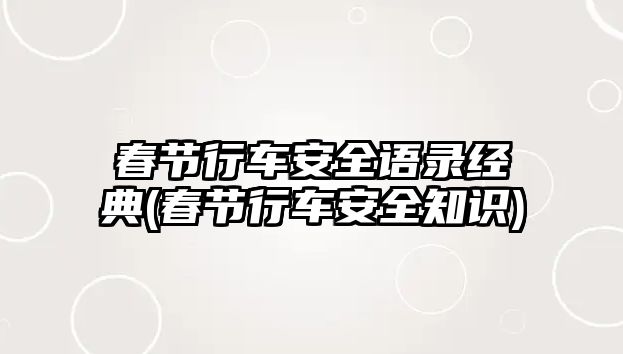 春節(jié)行車(chē)安全語(yǔ)錄經(jīng)典(春節(jié)行車(chē)安全知識(shí))