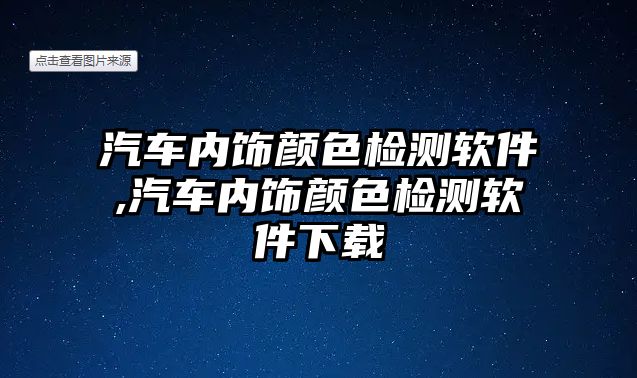 汽車內(nèi)飾顏色檢測(cè)軟件,汽車內(nèi)飾顏色檢測(cè)軟件下載