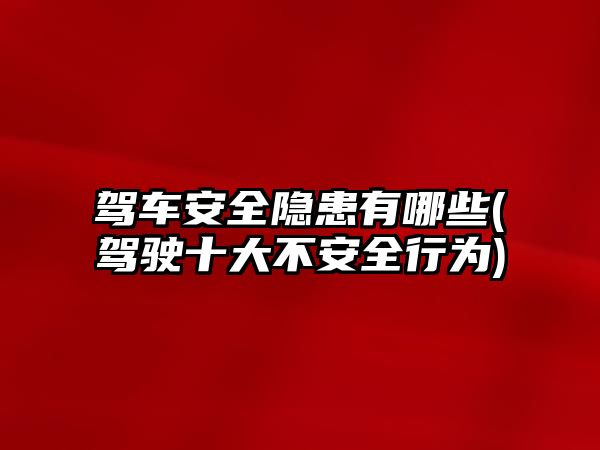 駕車安全隱患有哪些(駕駛十大不安全行為)