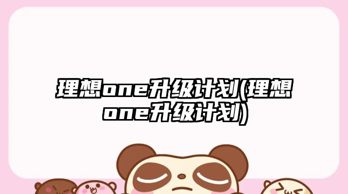 理想one升級計劃(理想one升級計劃)