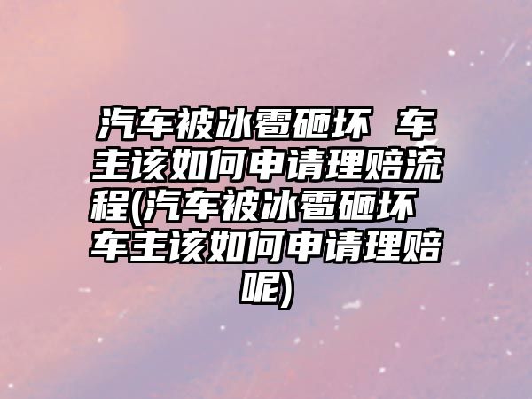 汽車被冰雹砸壞 車主該如何申請(qǐng)理賠流程(汽車被冰雹砸壞 車主該如何申請(qǐng)理賠呢)