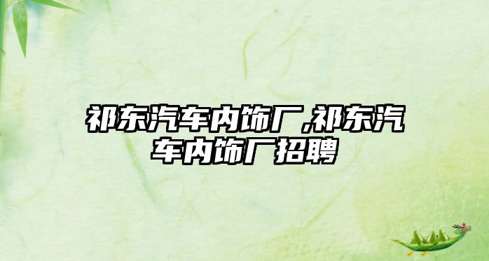 祁東汽車內(nèi)飾廠,祁東汽車內(nèi)飾廠招聘