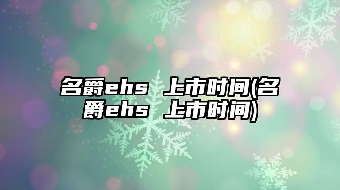 名爵ehs 上市時(shí)間(名爵ehs 上市時(shí)間)