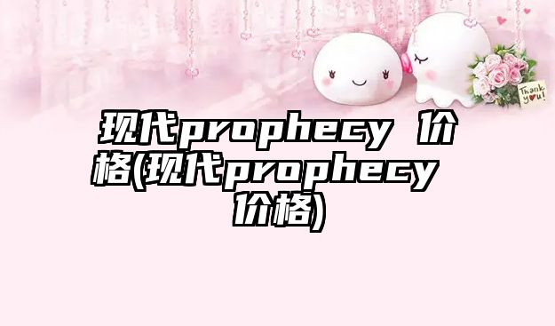 現(xiàn)代prophecy 價格(現(xiàn)代prophecy 價格)